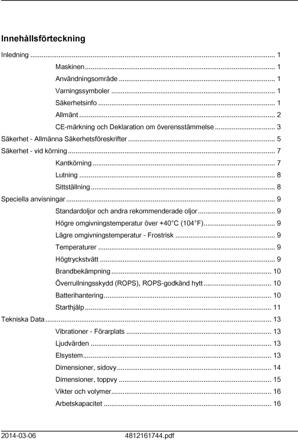 .. 9 Högre omgivningstemperatur över +40 C (04 F)... 9 Lägre omgivningstemperatur - Frostrisk... 9 Temperaturer... 9 Högtryckstvätt... 9 Brandbekämpning.