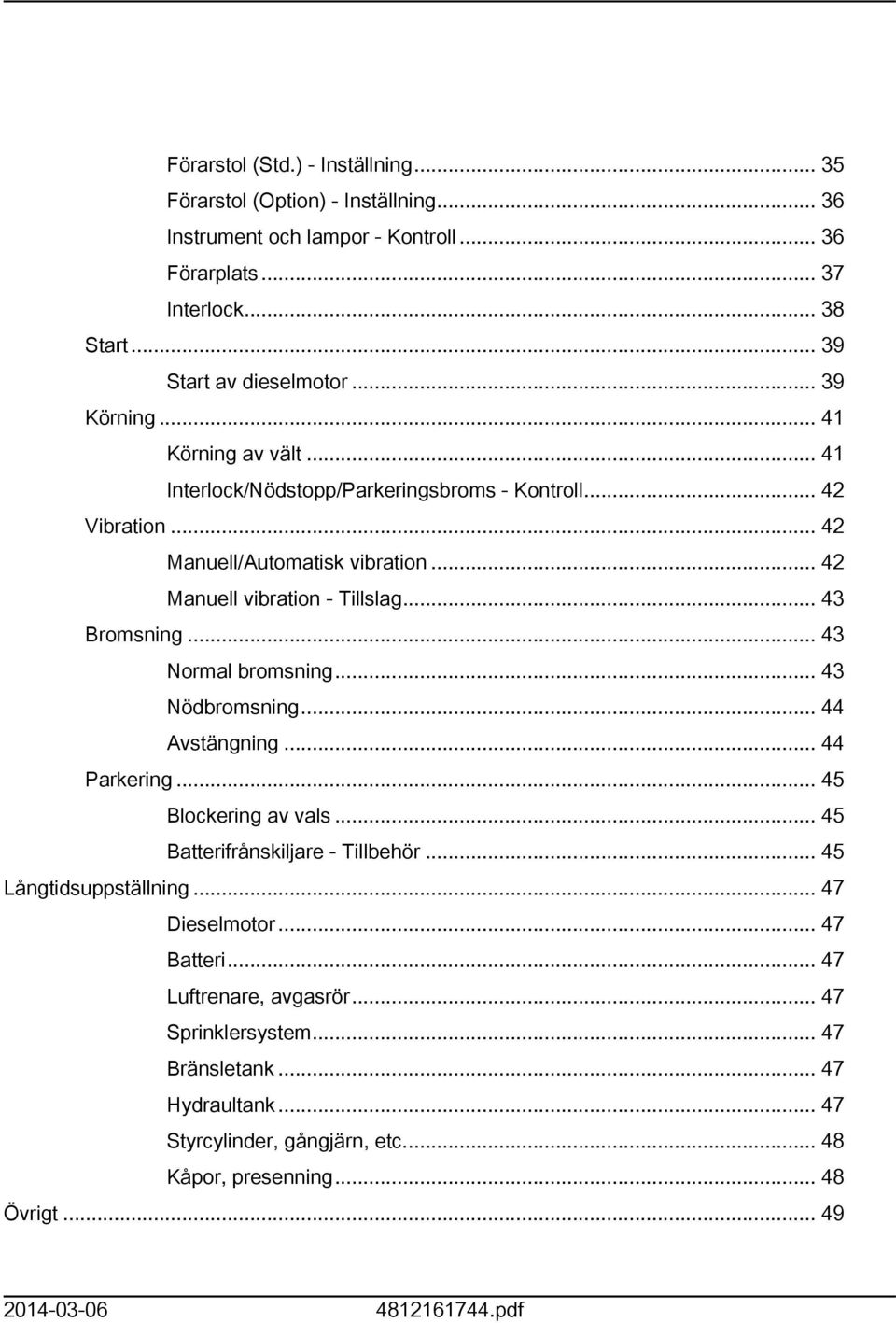 .. 43 Normal bromsning... 43 Nödbromsning... 44 Avstängning... 44 Parkering... 45 Blockering av vals... 45 Batterifrånskiljare - Tillbehör... 45 Långtidsuppställning... 47 Dieselmotor.