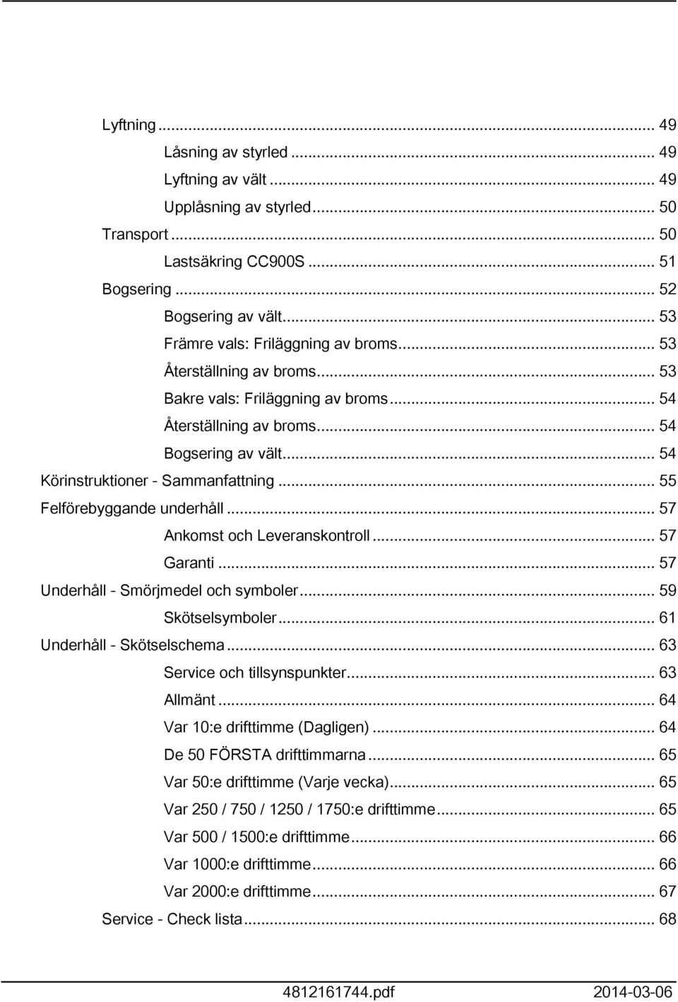 .. 55 Felförebyggande underhåll... 57 Ankomst och Leveranskontroll... 57 Garanti... 57 Underhåll - Smörjmedel och symboler... 59 Skötselsymboler... 6 Underhåll - Skötselschema.