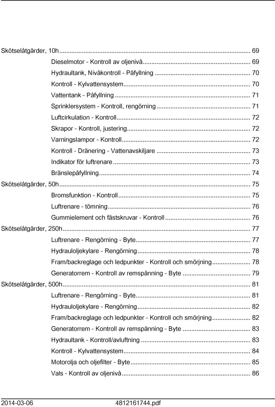 .. 73 Indikator för luftrenare... 73 Bränslepåfyllning... 74 Skötselåtgärder, 50h... 75 Bromsfunktion - Kontroll... 75 Luftrenare - tömning... 76 Gummielement och fästskruvar - Kontroll.