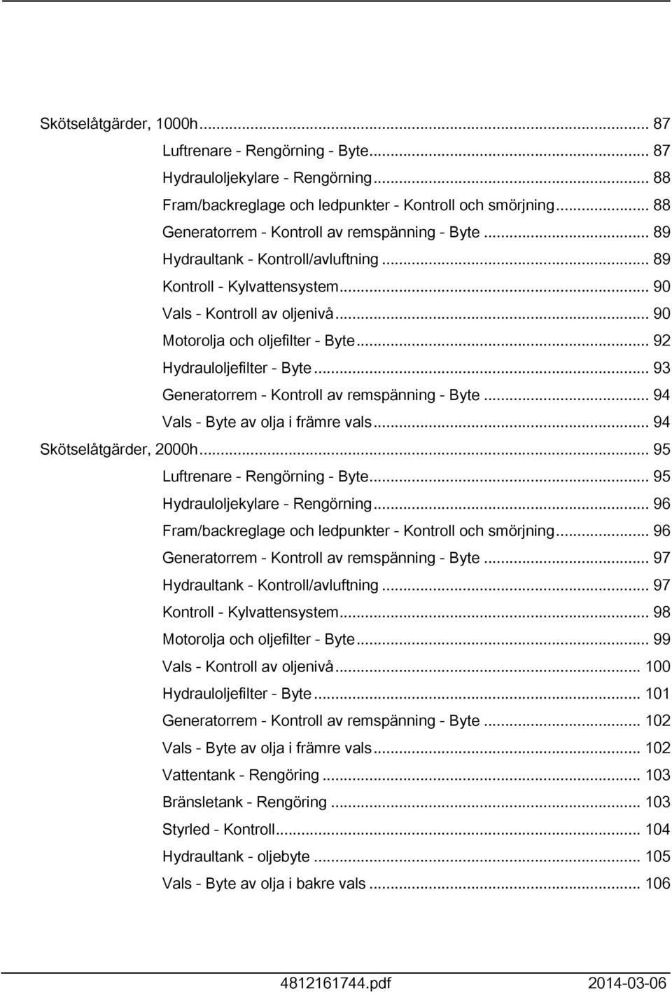 .. 92 Hydrauloljefilter - Byte... 93 Generatorrem - Kontroll av remspänning - Byte... 94 Vals - Byte av olja i främre vals... 94 Skötselåtgärder, 2000h... 95 Luftrenare - Rengörning - Byte.