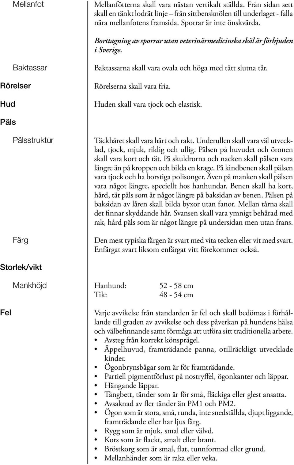 Rörelserna skall vara fria. Huden skall vara tjock och elastisk. Päls Pälsstruktur Färg Täckhåret skall vara hårt och rakt. Underullen skall vara väl utvecklad, tjock, mjuk, riklig och ullig.