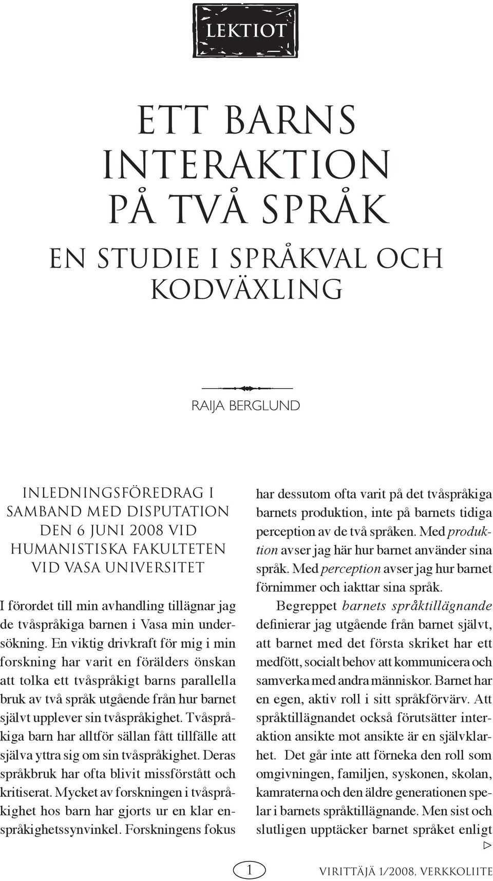 En viktig drivkraft för mig i min forskning har varit en förälders önskan att tolka ett tvåspråkigt barns parallella bruk av två språk utgående från hur barnet självt upplever sin tvåspråkighet.