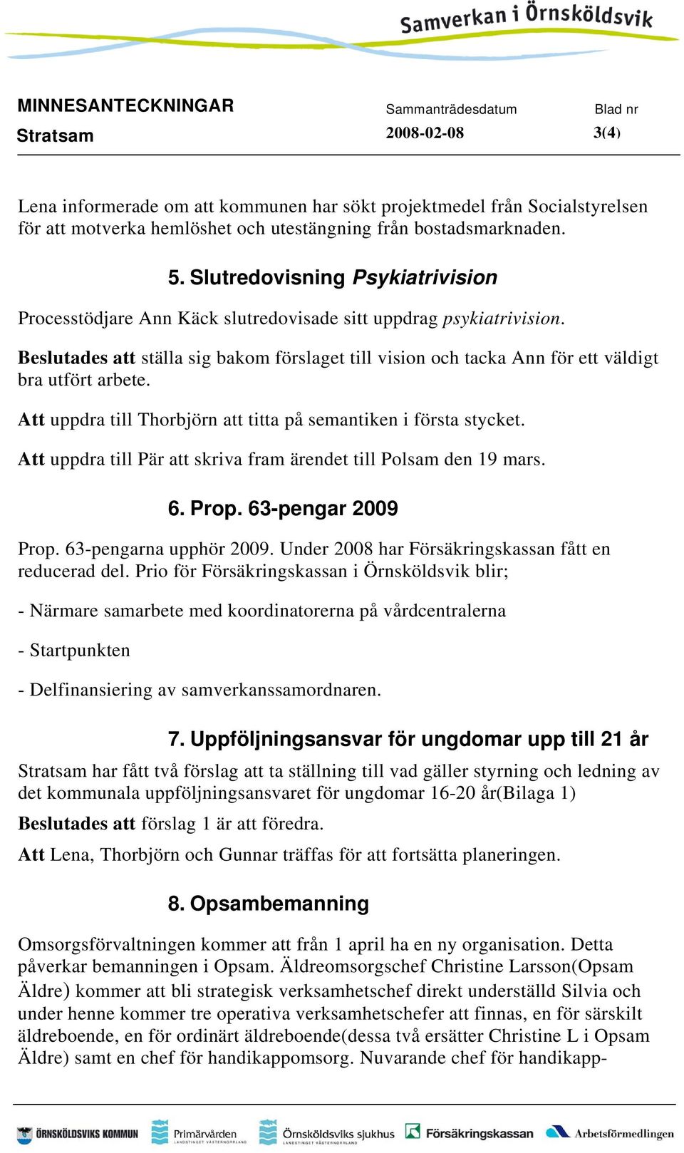 Beslutades att ställa sig bakom förslaget till vision och tacka Ann för ett väldigt bra utfört arbete. Att uppdra till Thorbjörn att titta på semantiken i första stycket.