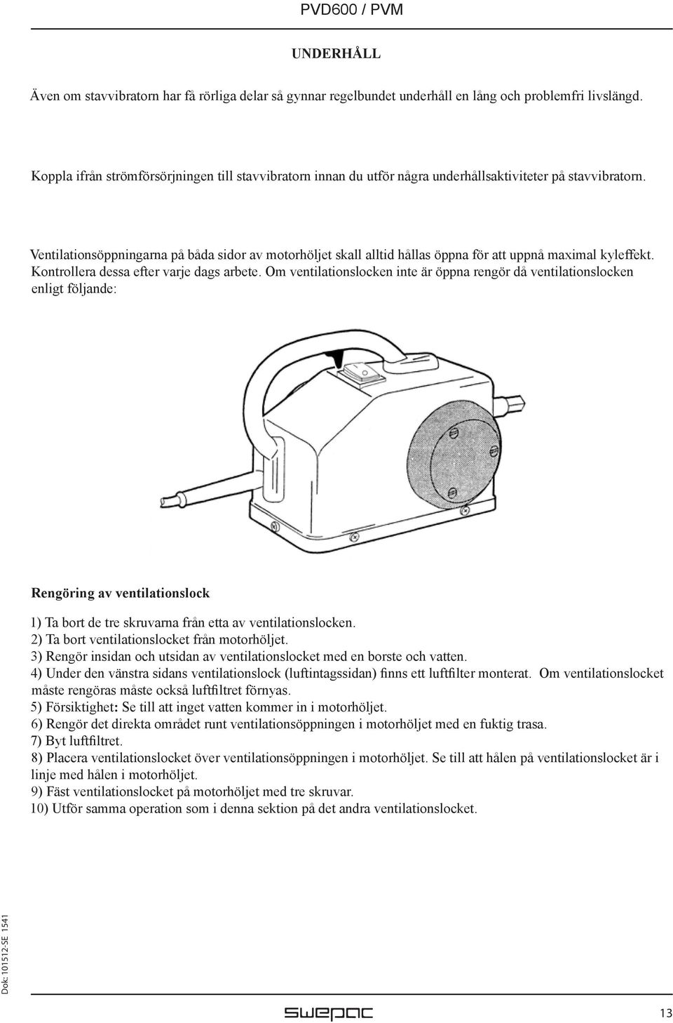 Ventilationsöppningarna på båda sidor av motorhöljet skall alltid hållas öppna för att uppnå maximal kyleffekt. Kontrollera dessa efter varje dags arbete.