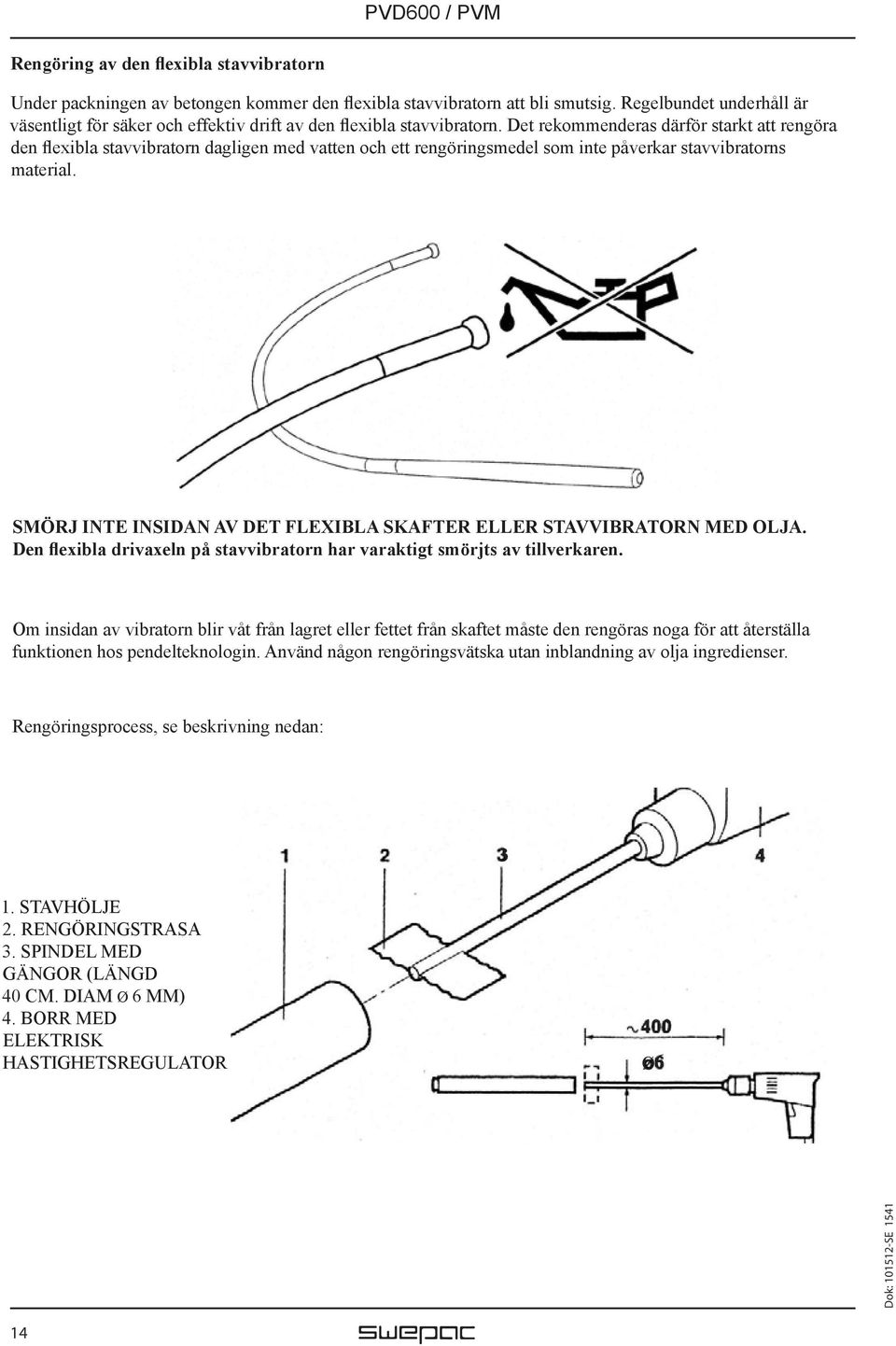 Det rekommenderas därför starkt att rengöra den flexibla stavvibratorn dagligen med vatten och ett rengöringsmedel som inte påverkar stavvibratorns material.