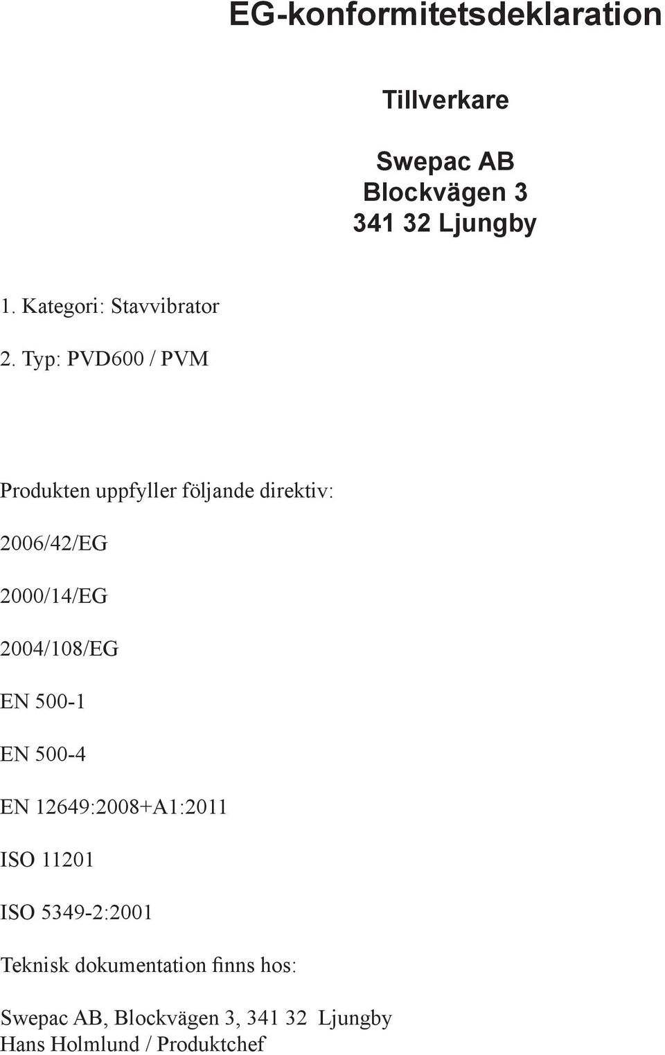 Typ: PVD600 / PVM Produkten uppfyller följande direktiv: 2006/42/EG 2000/14/EG 2004/108/EG