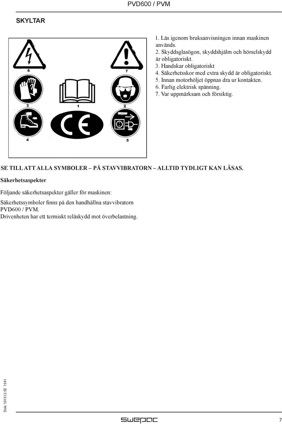 Farlig elektrisk spänning. 7. Var uppmärksam och försiktig. SE TILL ATT ALLA SYMBOLER PÅ STAVVIBRATORN ALLTID TYDLIGT KAN LÄSAS.