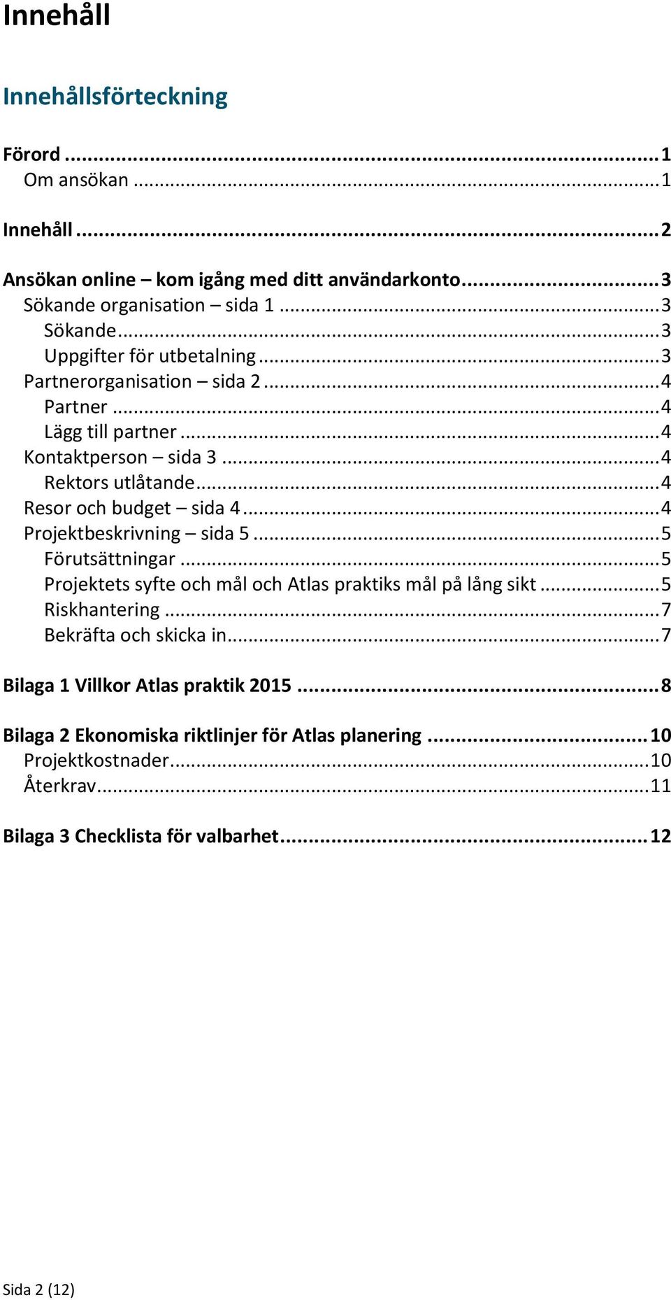 .. 5 Förutsättningar... 5 Projektets syfte och mål och Atlas praktiks mål på lång sikt... 5 Riskhantering... 7 Bekräfta och skicka in... 7 Bilaga 1 Villkor Atlas praktik 2015.