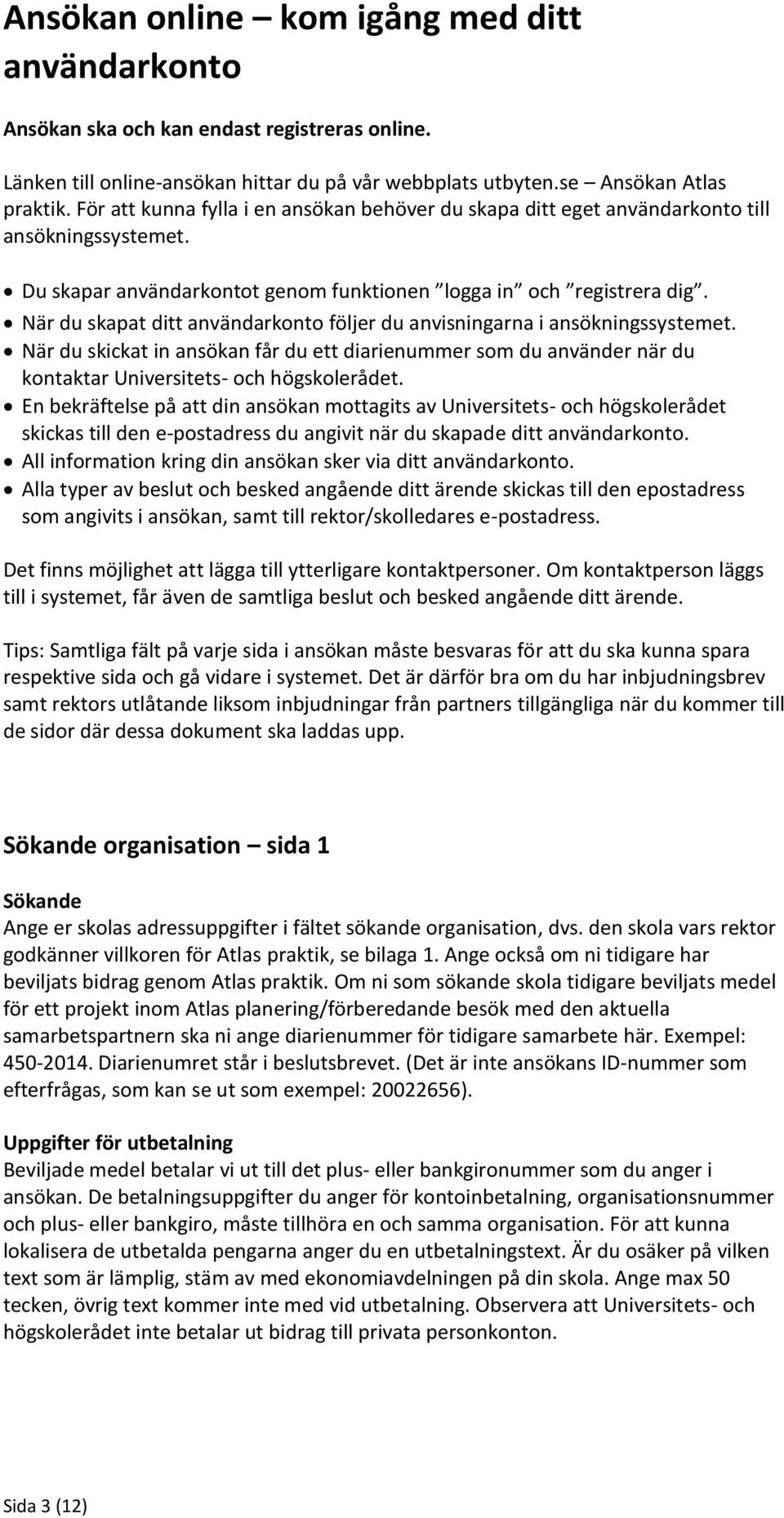 När du skapat ditt användarkonto följer du anvisningarna i ansökningssystemet. När du skickat in ansökan får du ett diarienummer som du använder när du kontaktar Universitets- och högskolerådet.