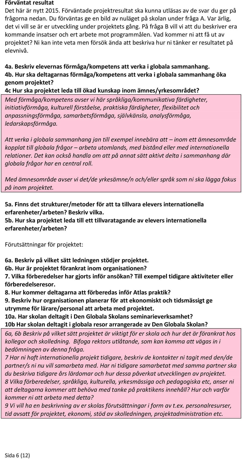 Ni kan inte veta men försök ända att beskriva hur ni tänker er resultatet på elevnivå. 4a. Beskriv elevernas förmåga/kompetens att verka i globala sammanhang. 4b.