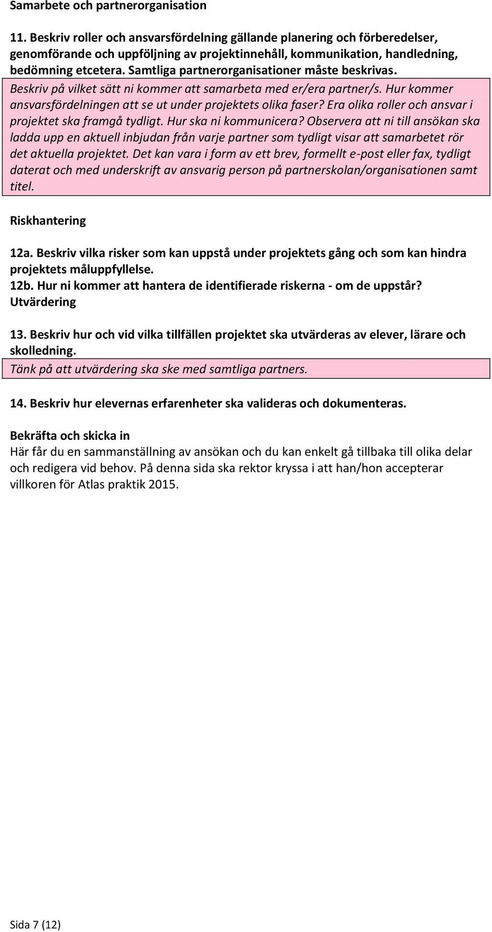 Samtliga partnerorganisationer måste beskrivas. Beskriv på vilket sätt ni kommer att samarbeta med er/era partner/s. Hur kommer ansvarsfördelningen att se ut under projektets olika faser?