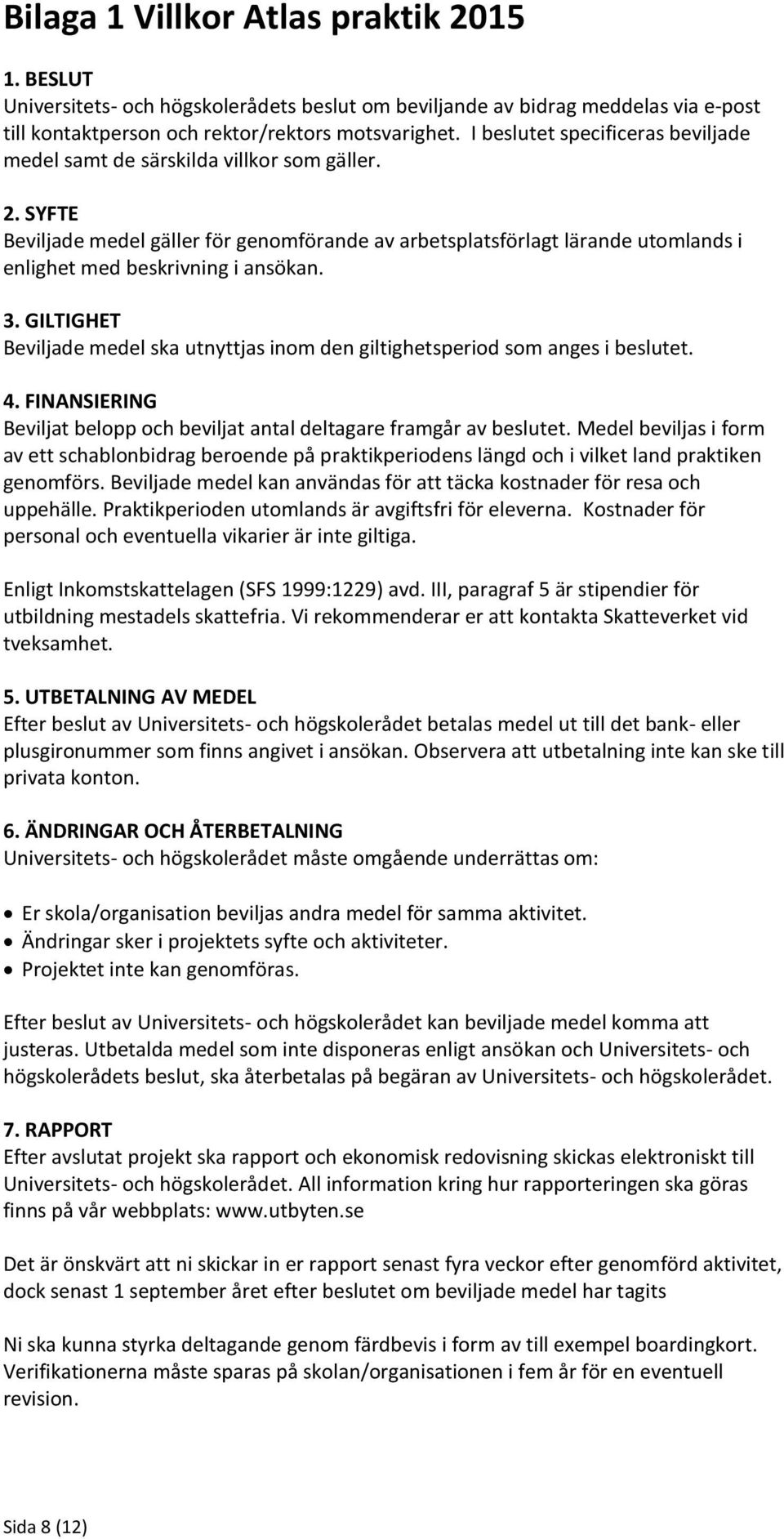 SYFTE Beviljade medel gäller för genomförande av arbetsplatsförlagt lärande utomlands i enlighet med beskrivning i ansökan. 3.