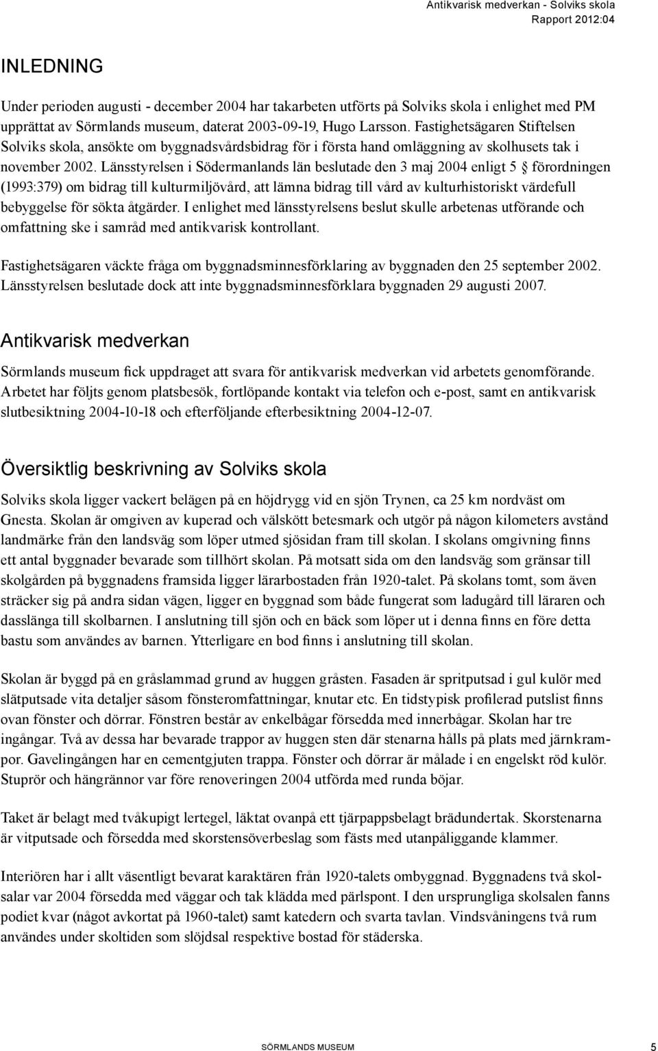 Länsstyrelsen i Södermanlands län beslutade den 3 maj 2004 enligt 5 förordningen (1993:379) om bidrag till kulturmiljövård, att lämna bidrag till vård av kulturhistoriskt värdefull bebyggelse för