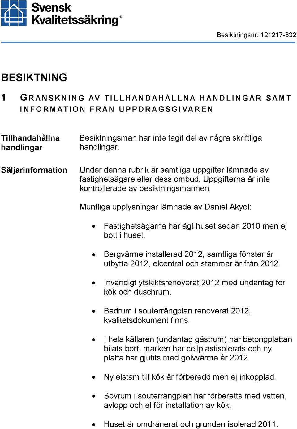 Uppgifterna är inte kontrollerade av besiktningsmannen. Muntliga upplysningar lämnade av Daniel Akyol: Fastighetsägarna har ägt huset sedan 2010 men ej bott i huset.