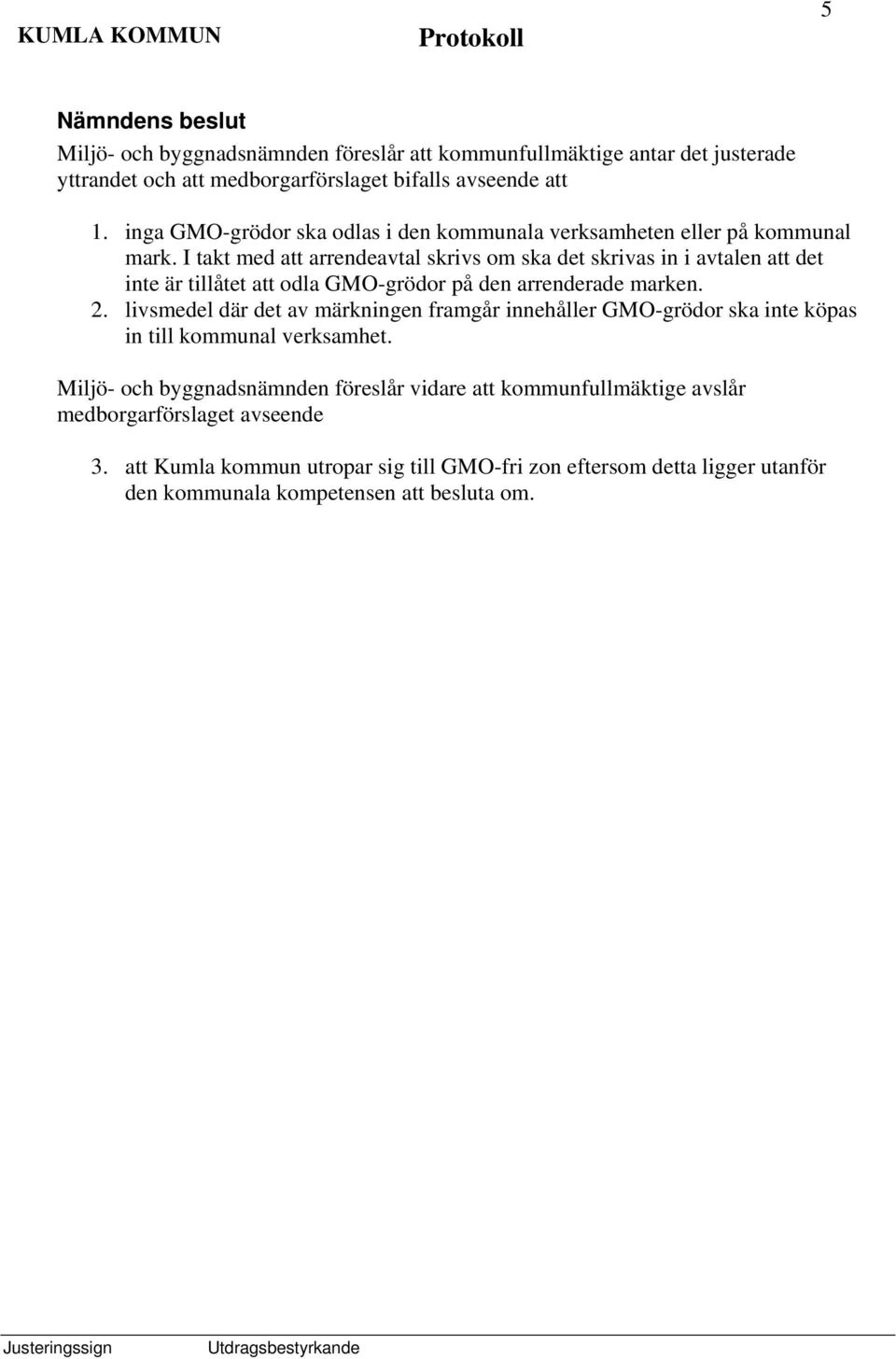 I takt med att arrendeavtal skrivs om ska det skrivas in i avtalen att det inte är tillåtet att odla GMO-grödor på den arrenderade marken. 2.