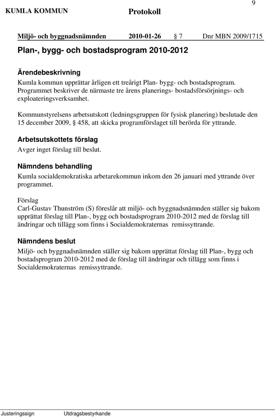 Kommunstyrelsens arbetsutskott (ledningsgruppen för fysisk planering) beslutade den 15 december 2009, 458, att skicka programförslaget till berörda för yttrande. Avger inget förslag till beslut.