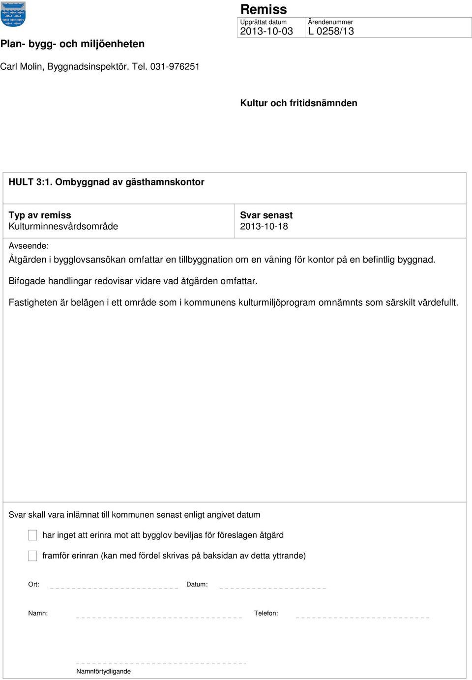 byggnad. Bifogade handlingar redovisar vidare vad åtgärden omfattar. Fastigheten är belägen i ett område som i kommunens kulturmiljöprogram omnämnts som särskilt värdefullt.