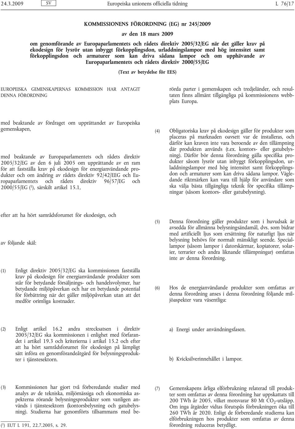 Europaparlamentets och rådets direktiv 2000/55/EG (Text av betydelse för EES) EUROPEISKA GEMENSKAPERNAS KOMMISSION HAR ANTAGIT DENNA FÖRORDNING (3) Kommissionen har gjort två förberedande studier med