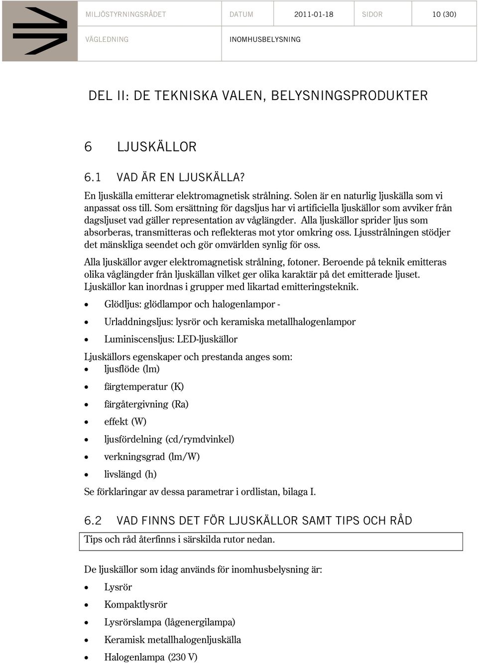 Alla ljuskällor sprider ljus som absorberas, transmitteras och reflekteras mot ytor omkring oss. Ljusstrålningen stödjer det mänskliga seendet och gör omvärlden synlig för oss.