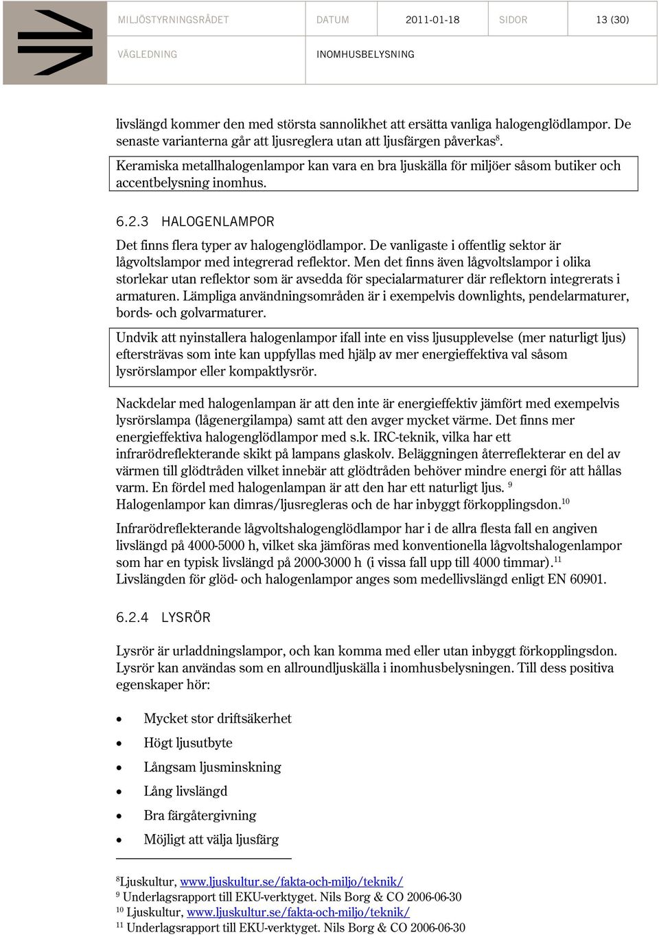 3 HALOGENLAMPOR Det finns flera typer av halogenglödlampor. De vanligaste i offentlig sektor är lågvoltslampor med integrerad reflektor.