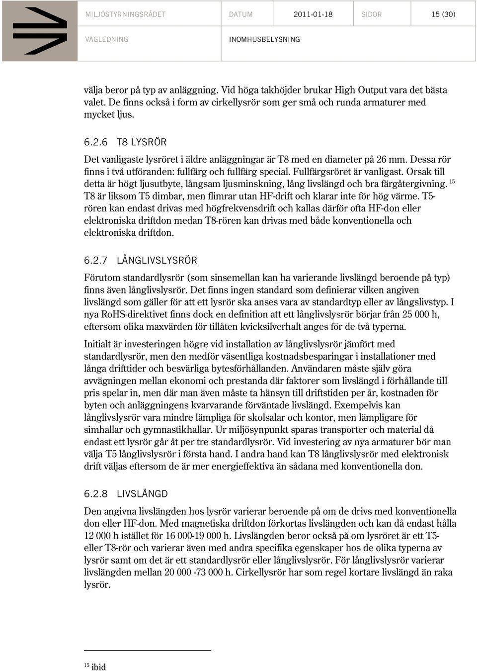 Dessa rör finns i två utföranden: fullfärg och fullfärg special. Fullfärgsröret är vanligast. Orsak till detta är högt ljusutbyte, långsam ljusminskning, lång livslängd och bra färgåtergivning.