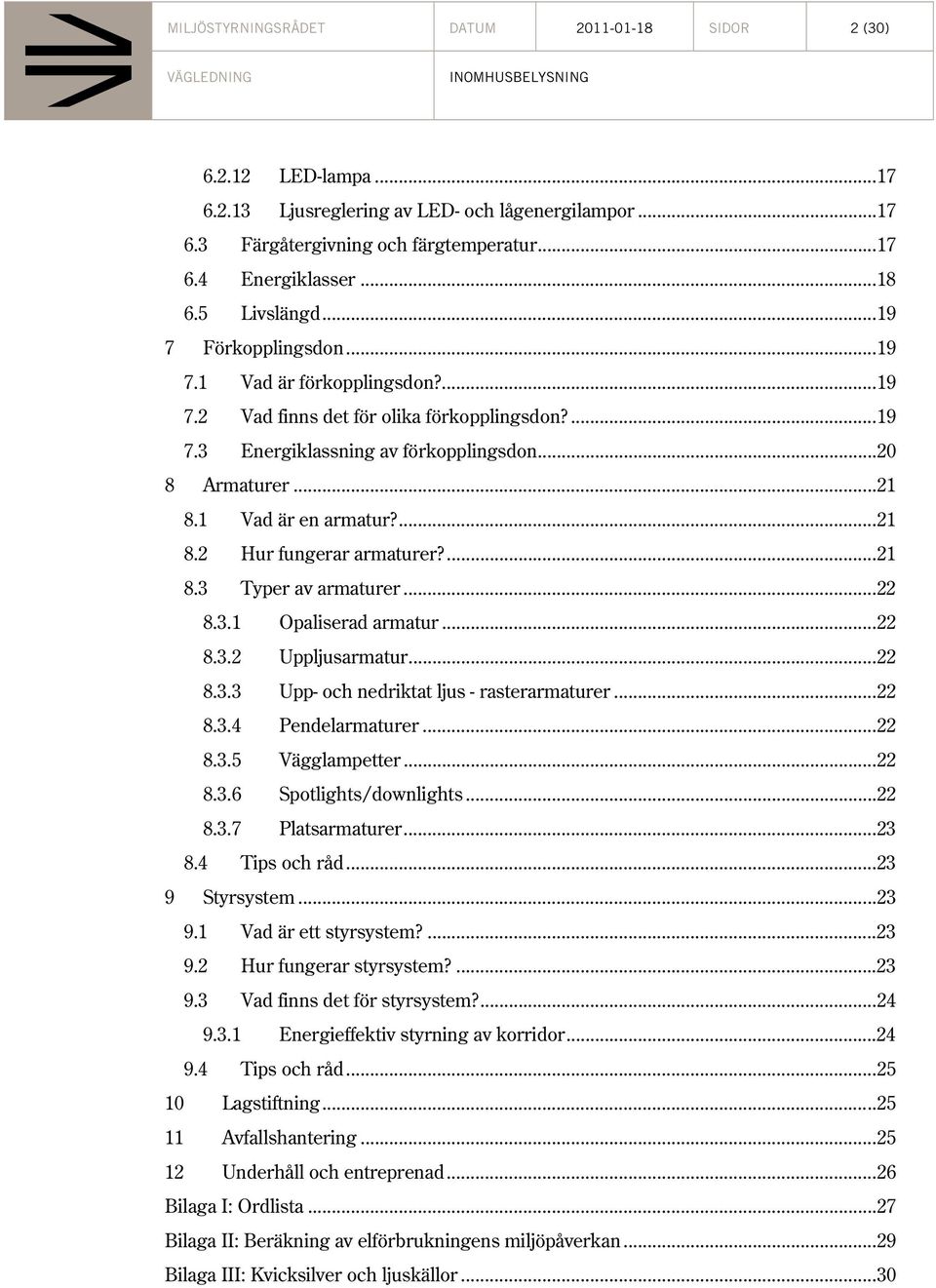 1 Vad är en armatur?... 21 8.2 Hur fungerar armaturer?... 21 8.3 Typer av armaturer... 22 8.3.1 Opaliserad armatur... 22 8.3.2 Uppljusarmatur... 22 8.3.3 Upp- och nedriktat ljus - rasterarmaturer.