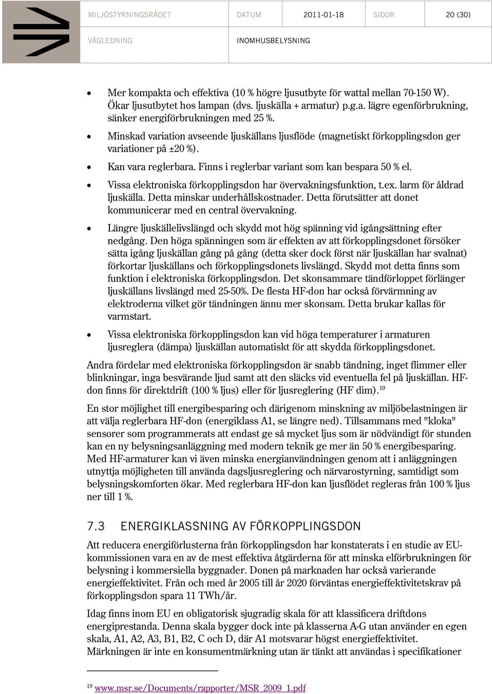 Vissa elektroniska förkopplingsdon har övervakningsfunktion, t.ex. larm för åldrad ljuskälla. Detta minskar underhållskostnader. Detta förutsätter att donet kommunicerar med en central övervakning.