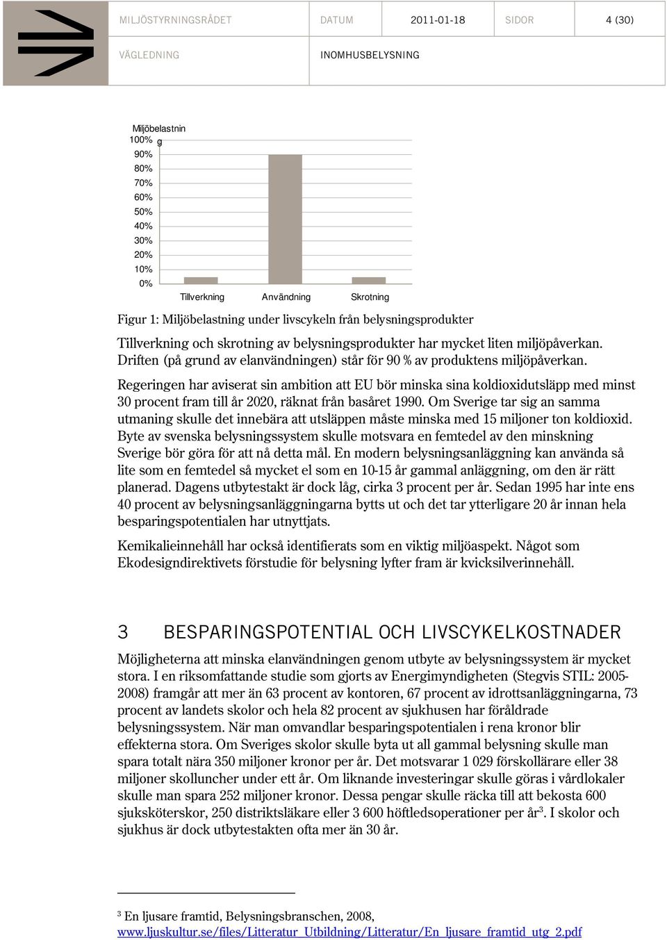 Regeringen har aviserat sin ambition att EU bör minska sina koldioxidutsläpp med minst 30 procent fram till år 2020, räknat från basåret 1990.