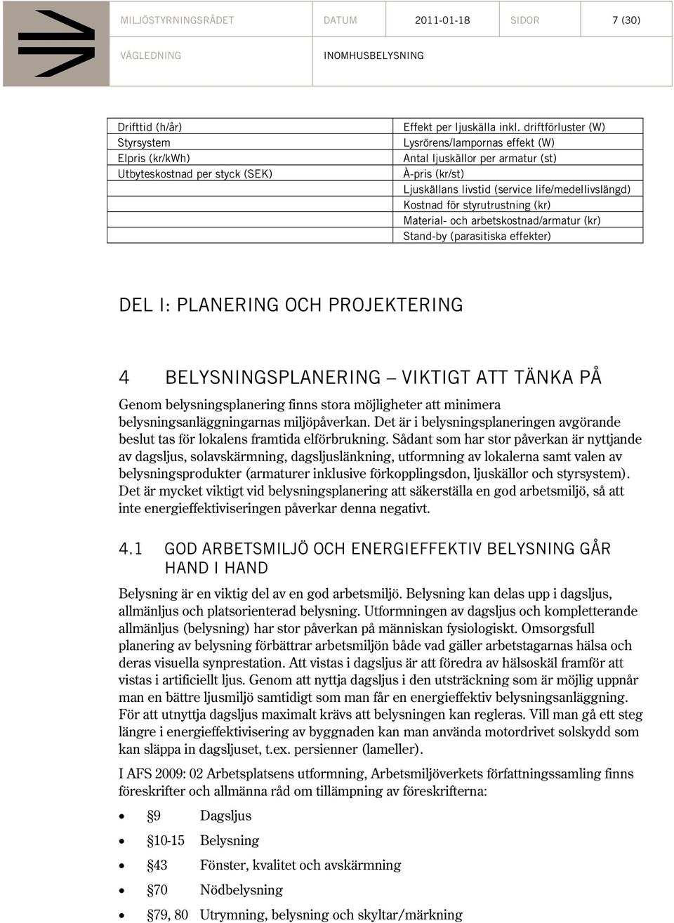 arbetskostnad/armatur (kr) Stand-by (parasitiska effekter) DEL I: PLANERING OCH PROJEKTERING 4 BELYSNINGSPLANERING VIKTIGT ATT TÄNKA PÅ Genom belysningsplanering finns stora möjligheter att minimera