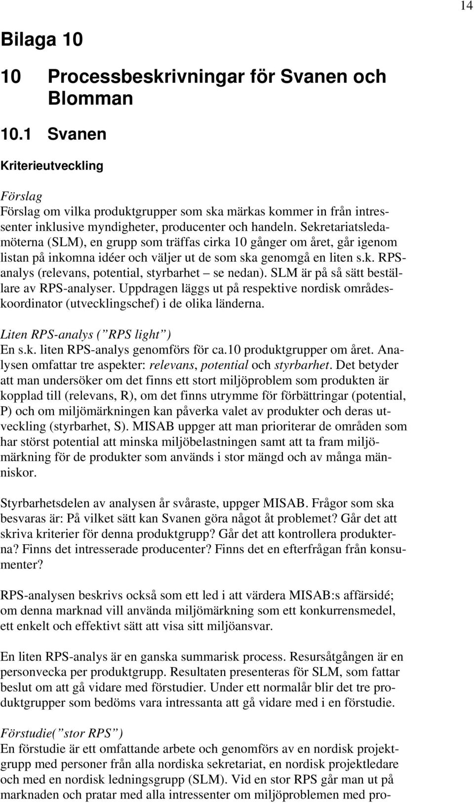 Sekretariatsledamöterna (SLM), en grupp som träffas cirka 10 gånger om året, går igenom listan på inkomna idéer och väljer ut de som ska genomgå en liten s.k. RPSanalys (relevans, potential, styrbarhet se nedan).