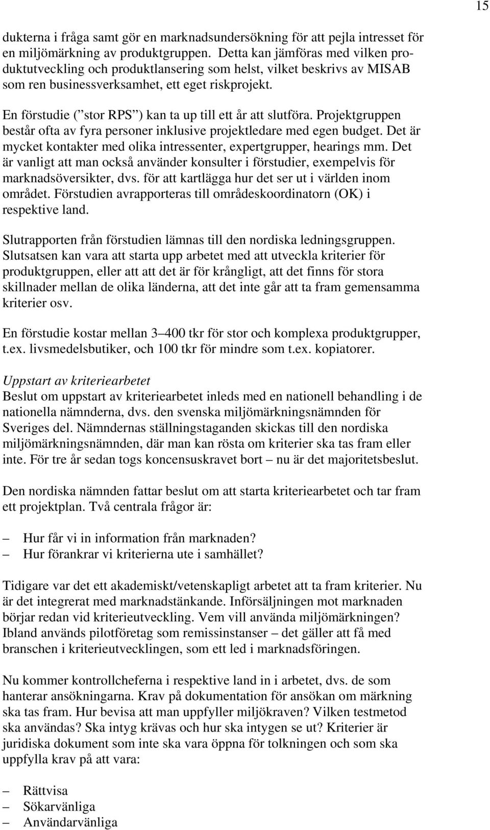 En förstudie ( stor RPS ) kan ta up till ett år att slutföra. Projektgruppen består ofta av fyra personer inklusive projektledare med egen budget.