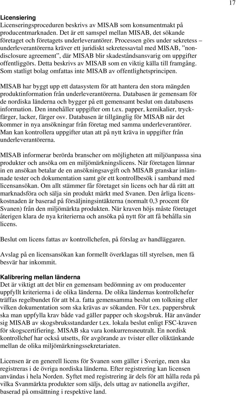 Detta beskrivs av MISAB som en viktig källa till framgång. Som statligt bolag omfattas inte MISAB av offentlighetsprincipen.