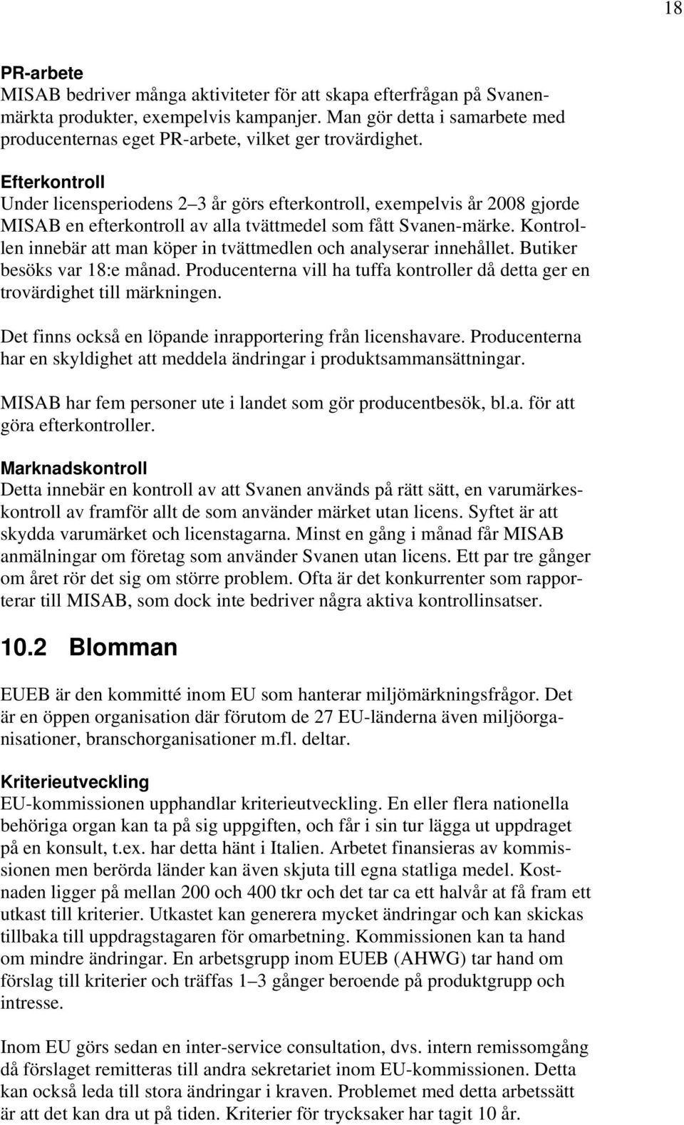 Efterkontroll Under licensperiodens 2 3 år görs efterkontroll, exempelvis år 2008 gjorde MISAB en efterkontroll av alla tvättmedel som fått Svanen-märke.