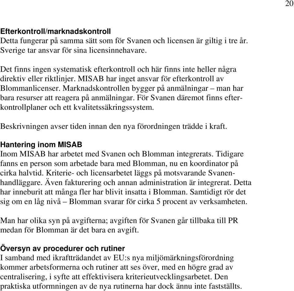 Marknadskontrollen bygger på anmälningar man har bara resurser att reagera på anmälningar. För Svanen däremot finns efterkontrollplaner och ett kvalitetssäkringssystem.