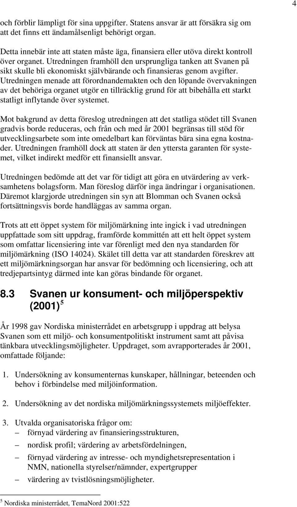 Utredningen framhöll den ursprungliga tanken att Svanen på sikt skulle bli ekonomiskt självbärande och finansieras genom avgifter.