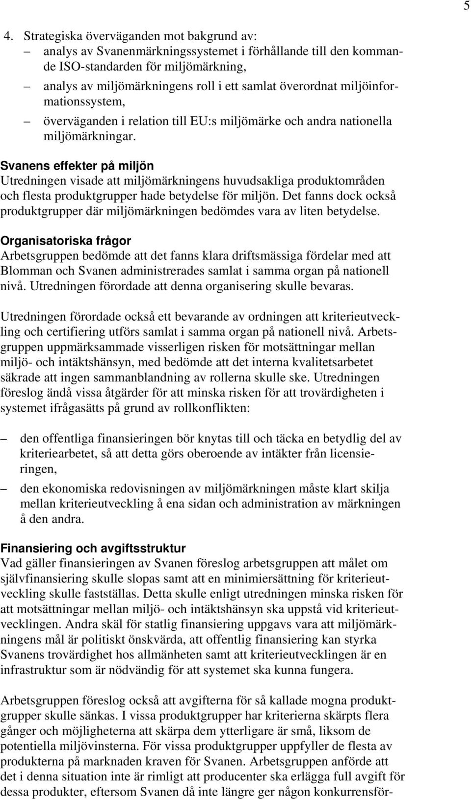 Svanens effekter på miljön Utredningen visade att miljömärkningens huvudsakliga produktområden och flesta produktgrupper hade betydelse för miljön.
