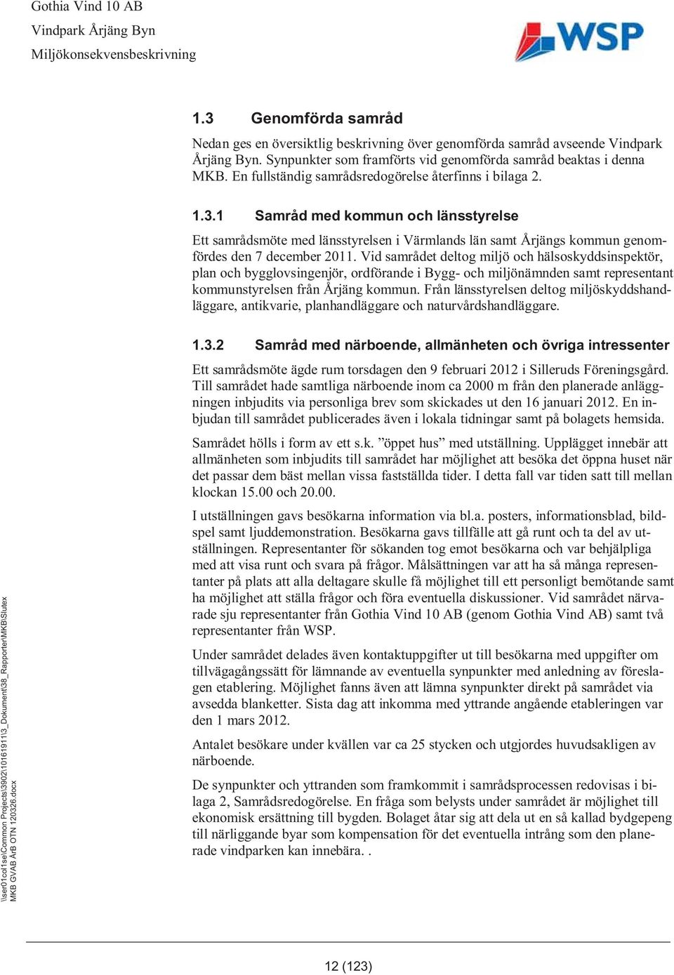 Vid samrådet deltog miljö och hälsoskyddsinspektör, plan och bygglovsingenjör, ordförande i Bygg- och miljönämnden samt representant kommunstyrelsen från Årjäng kommun.