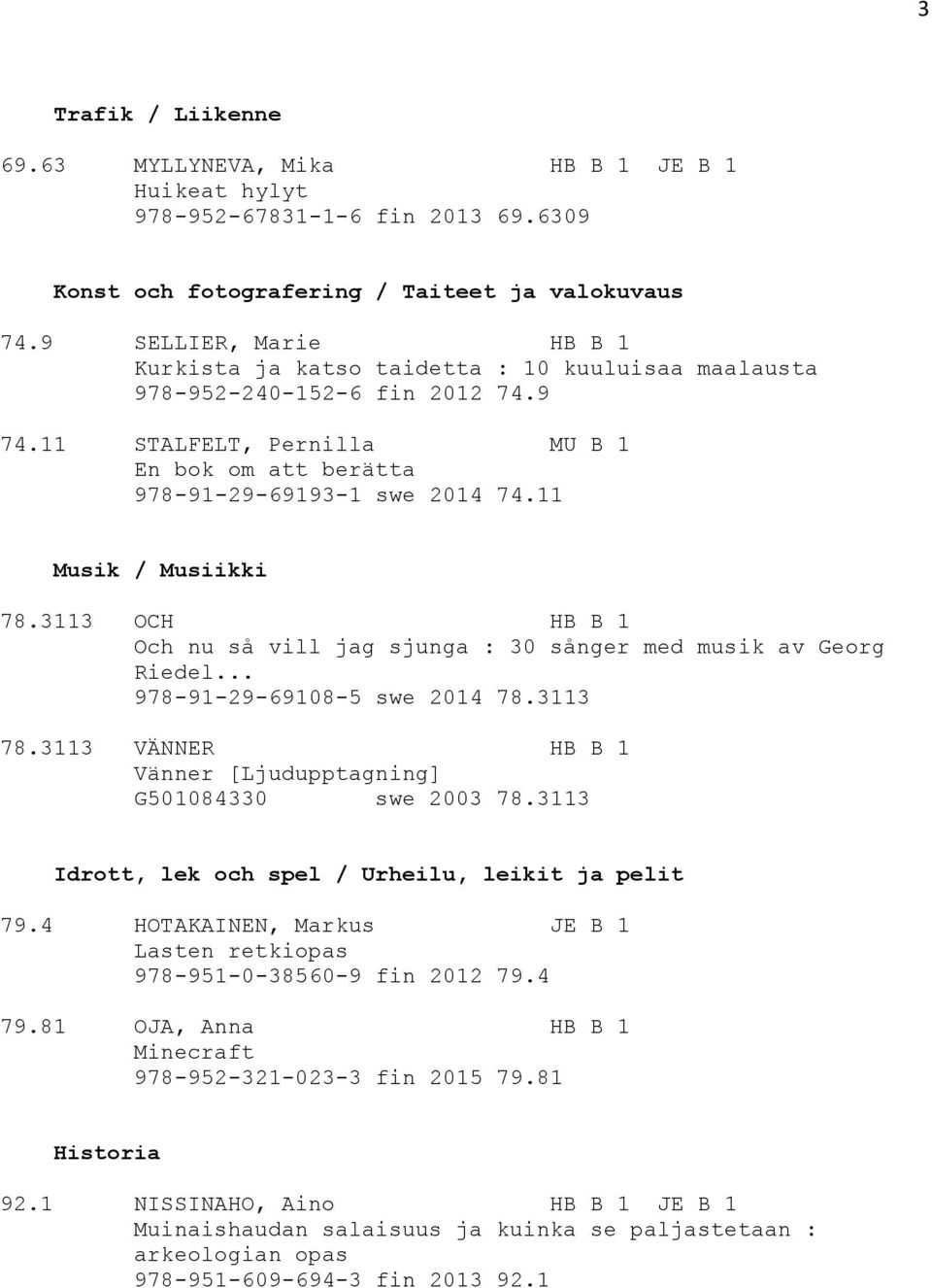 11 Musik / Musiikki 78.3113 OCH HB B 1 Och nu så vill jag sjunga : 30 sånger med musik av Georg Riedel... 978-91-29-69108-5 swe 2014 78.3113 78.