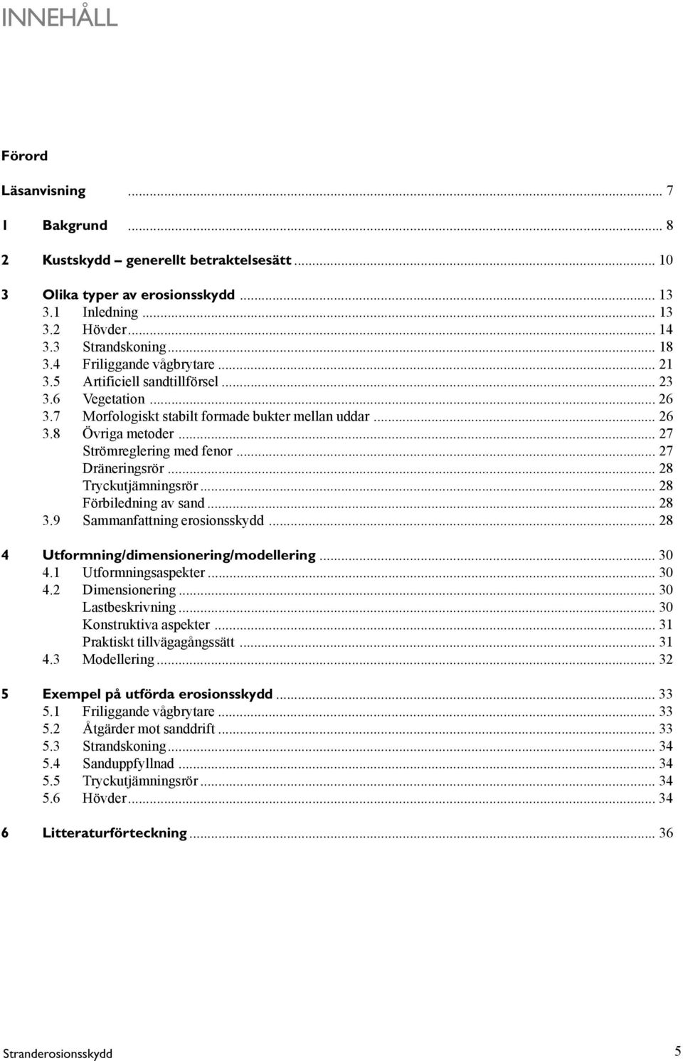 .. 27 Dräneringsrör... 28 Tryckutjämningsrör... 28 Förbiledning av sand... 28 3.9 Sammanfattning erosionsskydd... 28 4 Utformning/dimensionering/modellering... 30 4.1 Utformningsaspekter... 30 4.2 Dimensionering.