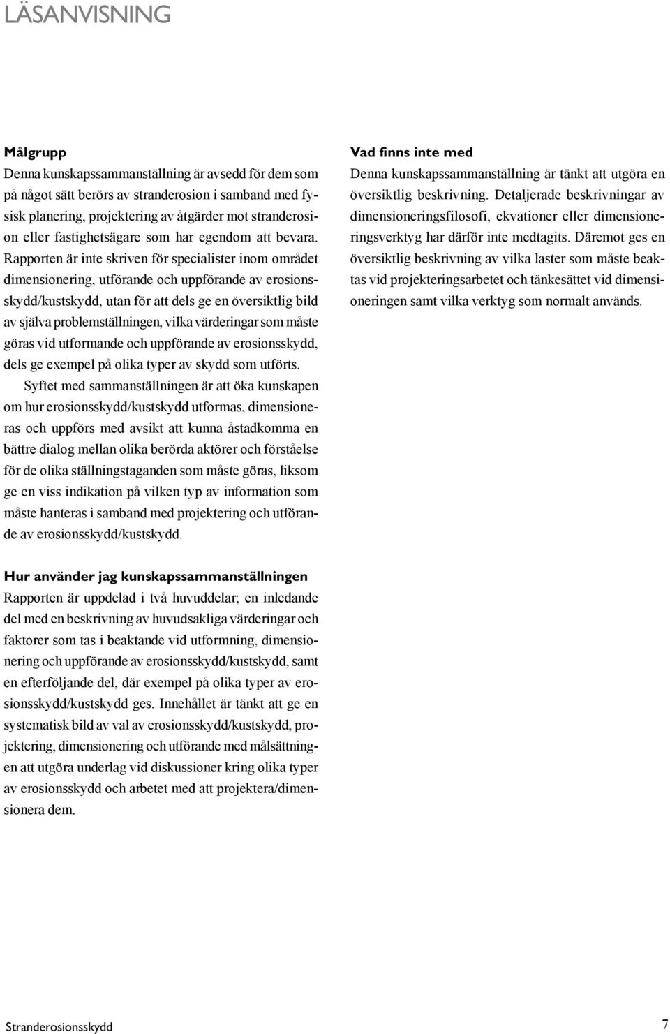 Rapporten är inte skriven för specialister inom området dimensionering, utförande och uppförande av erosionsskydd/kustskydd, utan för att dels ge en översiktlig bild av själva problemställningen,