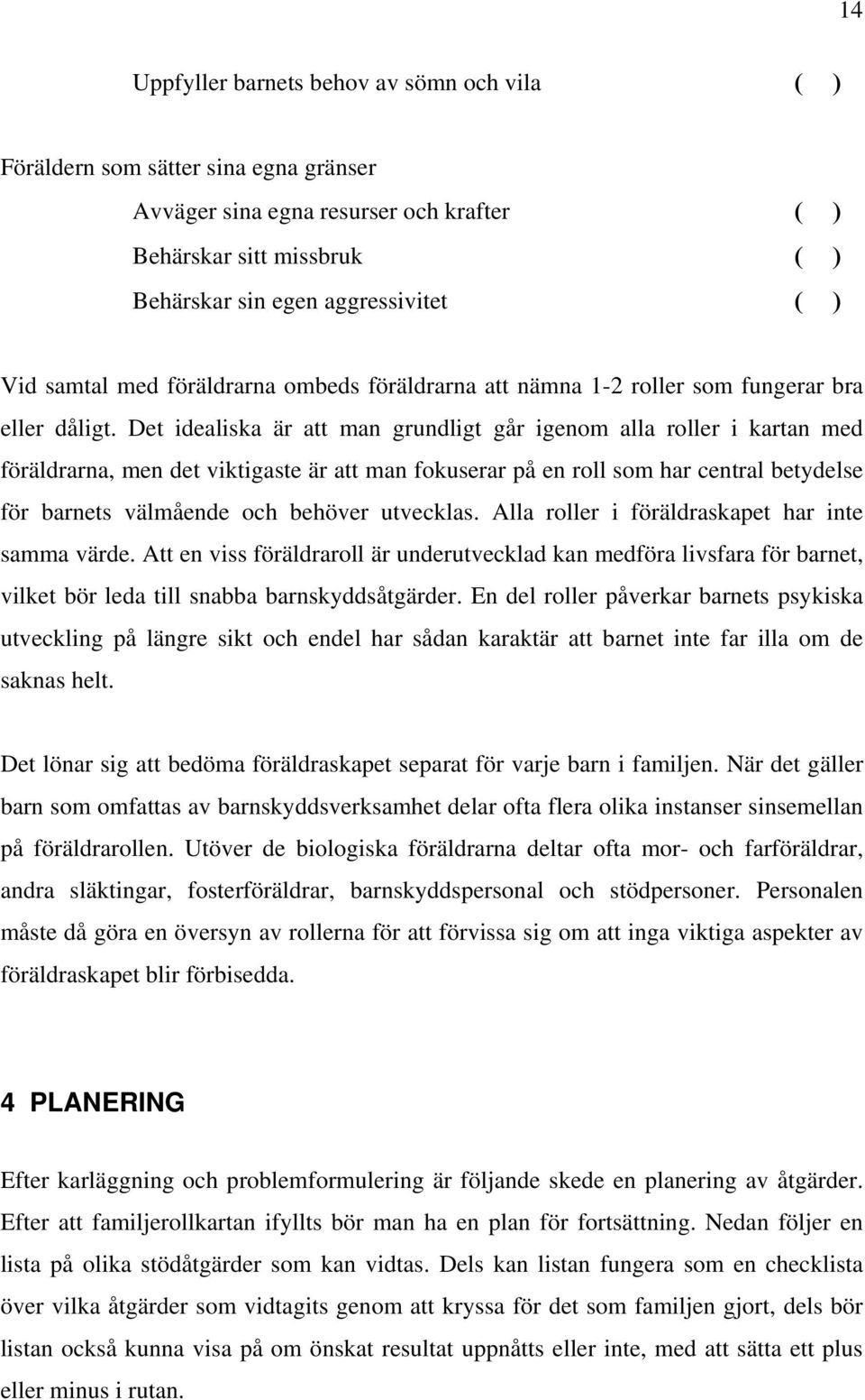 Det idealiska är att man grundligt går igenom alla roller i kartan med föräldrarna, men det viktigaste är att man fokuserar på en roll som har central betydelse för barnets välmående och behöver