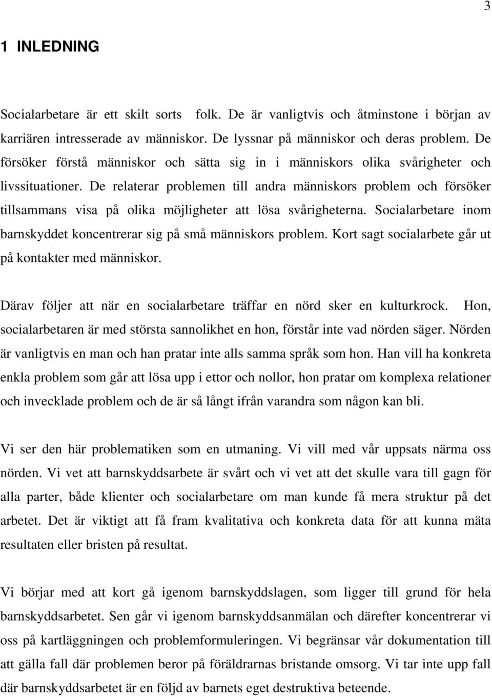 De relaterar problemen till andra människors problem och försöker tillsammans visa på olika möjligheter att lösa svårigheterna.