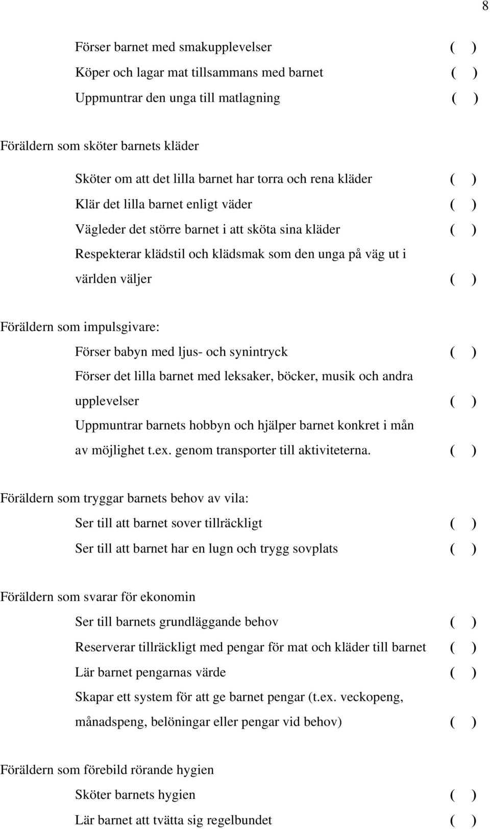 Föräldern som impulsgivare: Förser babyn med ljus- och synintryck ( ) Förser det lilla barnet med leksaker, böcker, musik och andra upplevelser ( ) Uppmuntrar barnets hobbyn och hjälper barnet