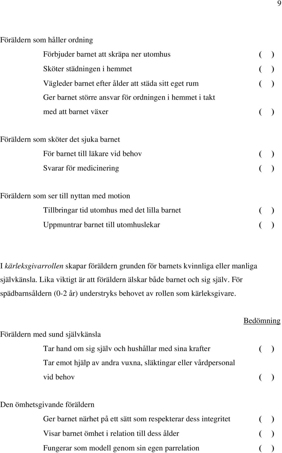 Tillbringar tid utomhus med det lilla barnet ( ) Uppmuntrar barnet till utomhuslekar ( ) I kärleksgivarrollen skapar föräldern grunden för barnets kvinnliga eller manliga självkänsla.