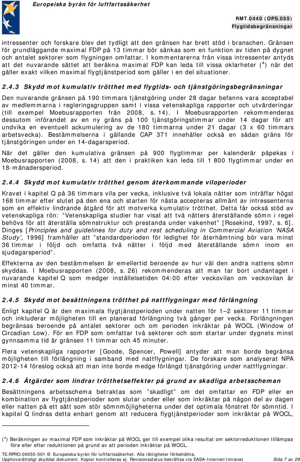 I kommentarerna från vissa intressenter antyds att det nuvarande sättet att beräkna maximal FDP kan leda till vissa oklarheter ( 4 ) när det gäller exakt vilken maximal flygtjänstperiod som gäller i