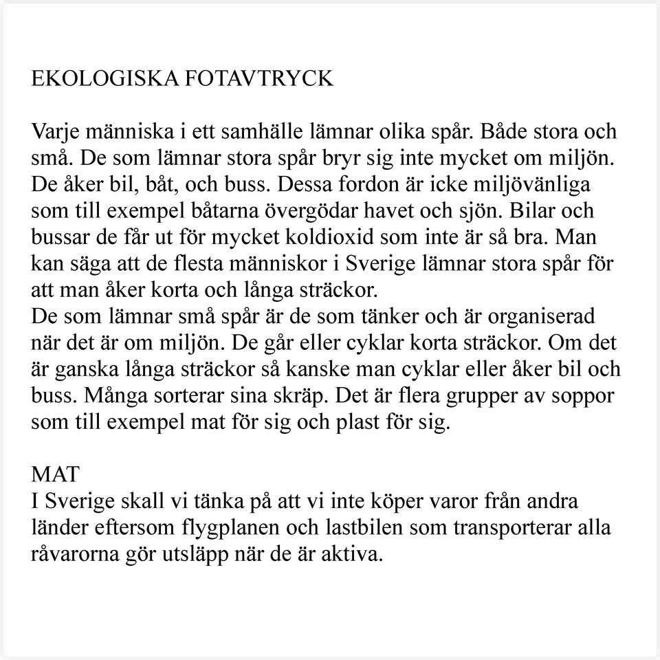 Man kan säga att de flesta människor i Sverige lämnar stora spår för att man åker korta och långa sträckor. De som lämnar små spår är de som tänker och är organiserad när det är om miljön.