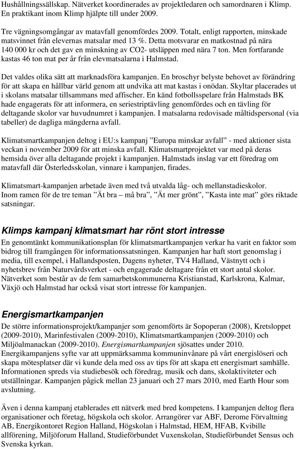 Men fortfarande kastas 46 ton mat per år från elevmatsalarna i Halmstad. Det valdes olika sätt att marknadsföra kampanjen.