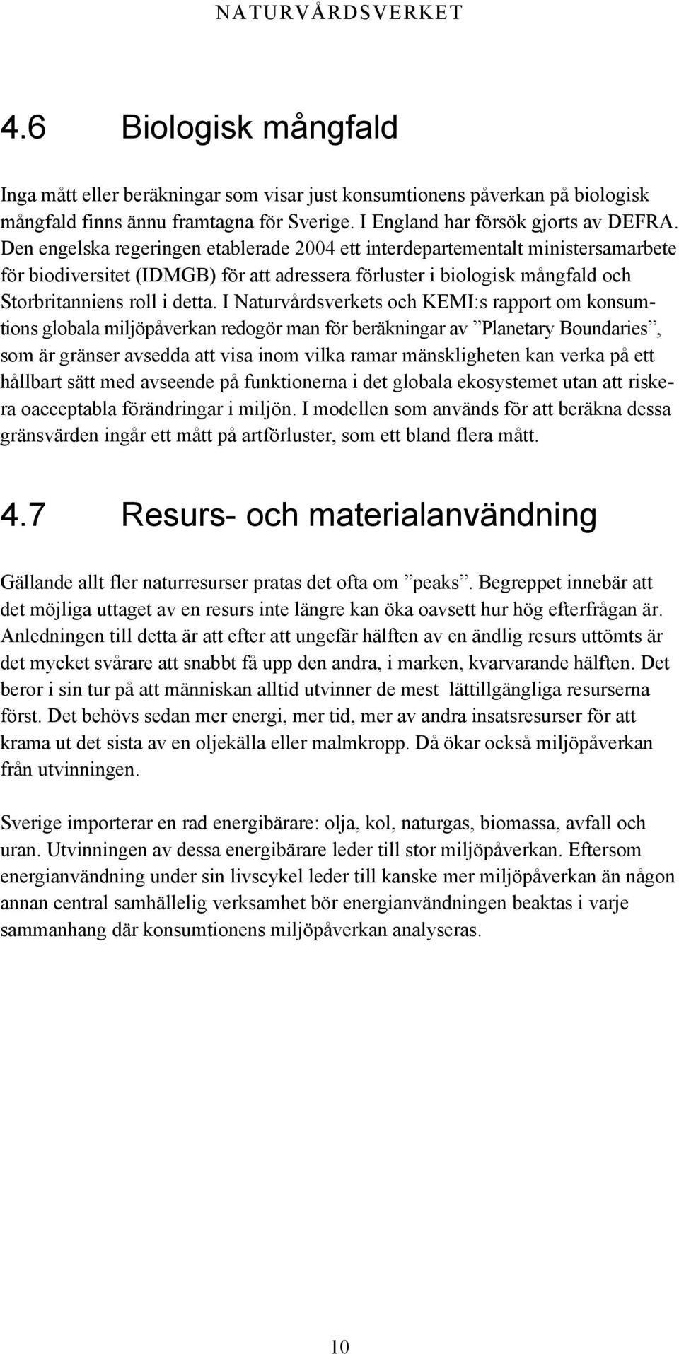 I Naturvårdsverkets och KEMI:s rapport om konsumtions globala miljöpåverkan redogör man för beräkningar av Planetary Boundaries, som är gränser avsedda att visa inom vilka ramar mänskligheten kan