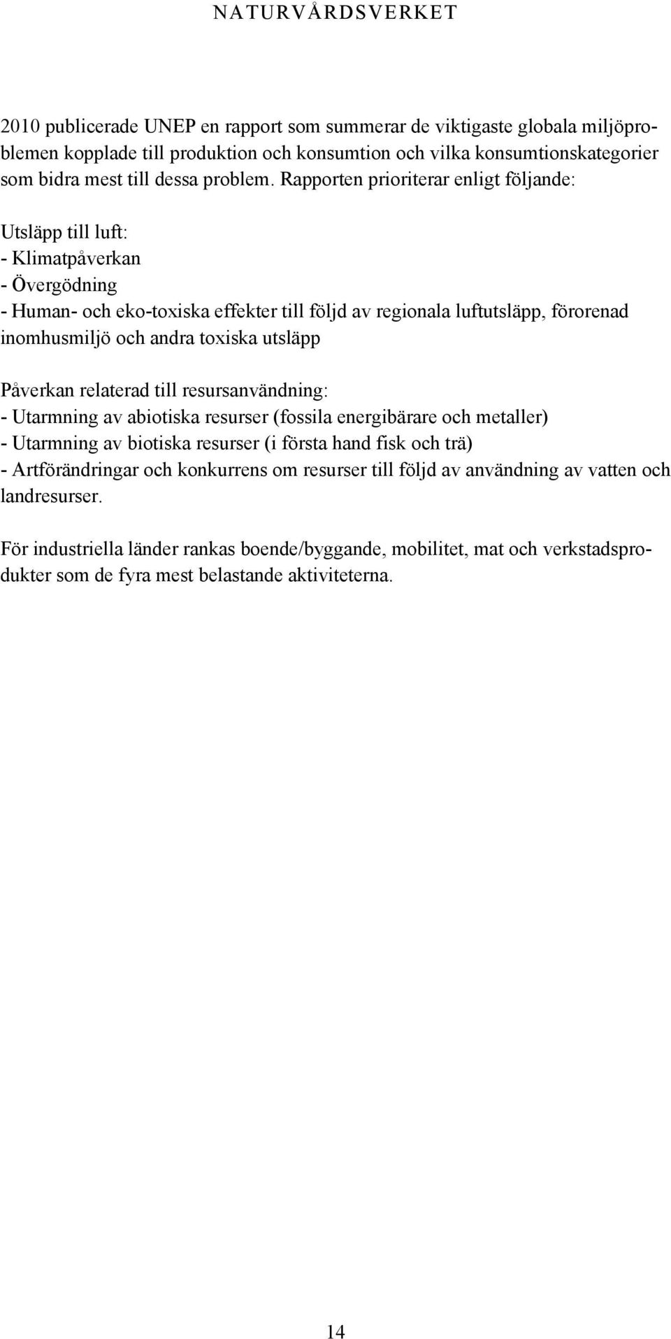 toxiska utsläpp Påverkan relaterad till resursanvändning: - Utarmning av abiotiska resurser (fossila energibärare och metaller) - Utarmning av biotiska resurser (i första hand fisk och trä) -